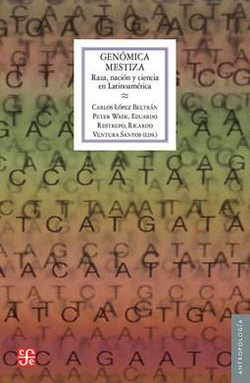 Genómica mestiza. Raza, nación y ciencia en Latinoamérica